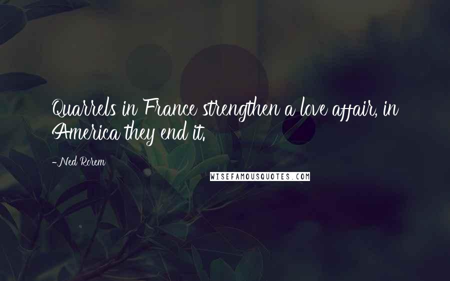 Ned Rorem Quotes: Quarrels in France strengthen a love affair, in America they end it.