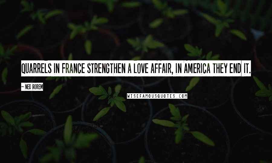 Ned Rorem Quotes: Quarrels in France strengthen a love affair, in America they end it.