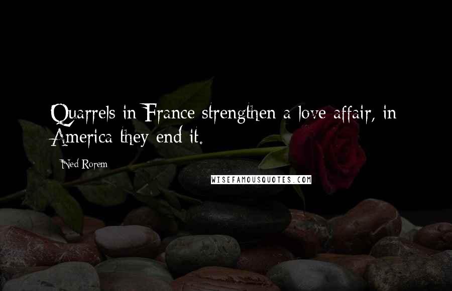 Ned Rorem Quotes: Quarrels in France strengthen a love affair, in America they end it.