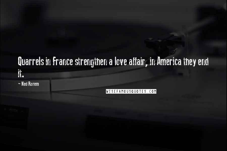 Ned Rorem Quotes: Quarrels in France strengthen a love affair, in America they end it.