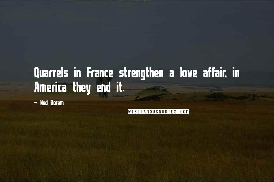 Ned Rorem Quotes: Quarrels in France strengthen a love affair, in America they end it.