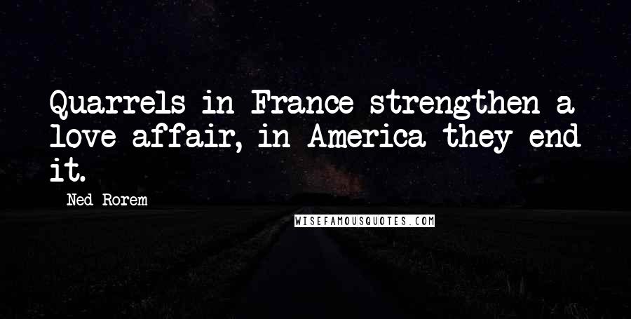 Ned Rorem Quotes: Quarrels in France strengthen a love affair, in America they end it.