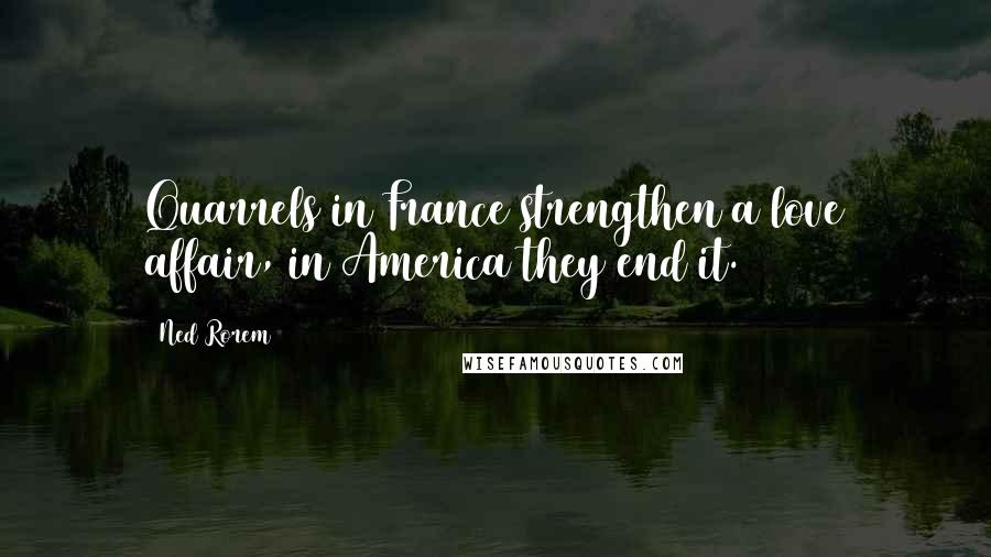 Ned Rorem Quotes: Quarrels in France strengthen a love affair, in America they end it.