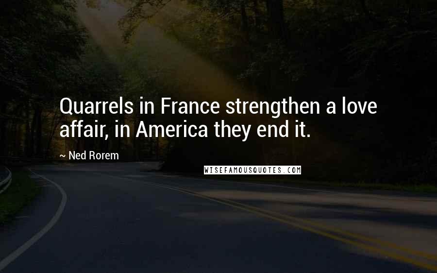 Ned Rorem Quotes: Quarrels in France strengthen a love affair, in America they end it.