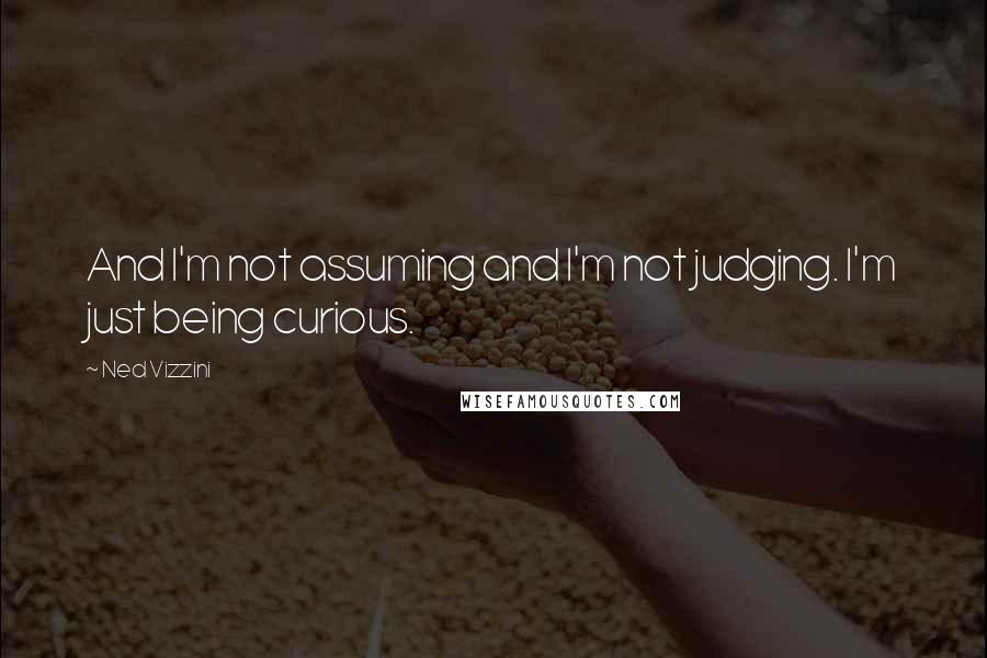 Ned Vizzini Quotes: And I'm not assuming and I'm not judging. I'm just being curious.