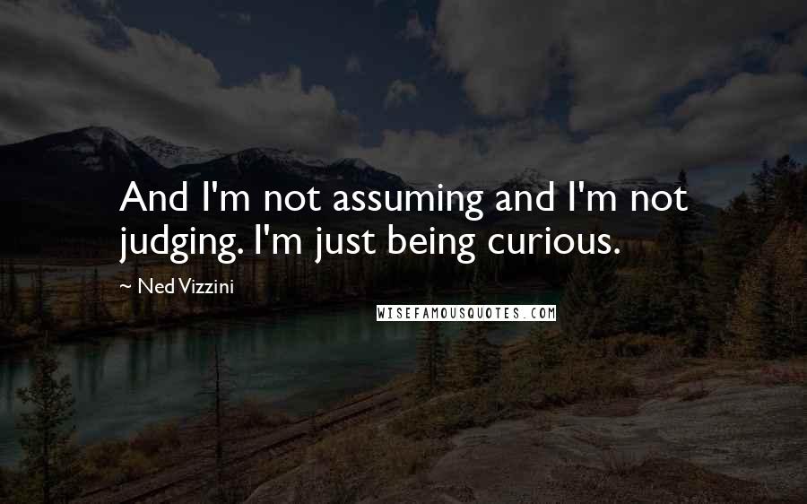 Ned Vizzini Quotes: And I'm not assuming and I'm not judging. I'm just being curious.