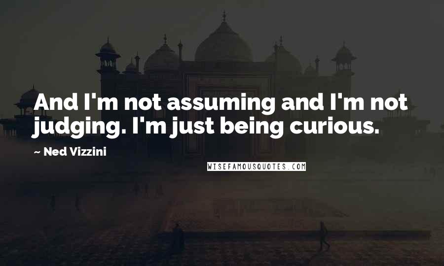 Ned Vizzini Quotes: And I'm not assuming and I'm not judging. I'm just being curious.