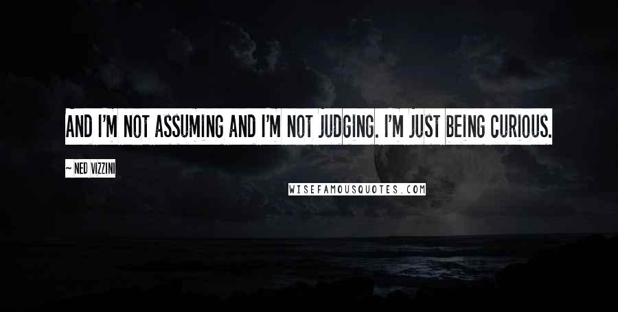 Ned Vizzini Quotes: And I'm not assuming and I'm not judging. I'm just being curious.