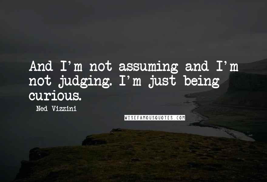 Ned Vizzini Quotes: And I'm not assuming and I'm not judging. I'm just being curious.