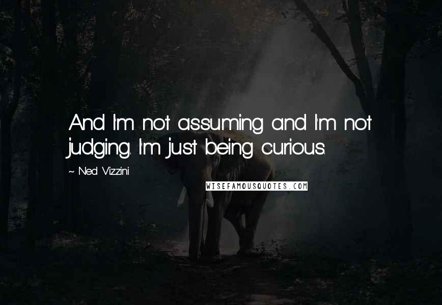 Ned Vizzini Quotes: And I'm not assuming and I'm not judging. I'm just being curious.