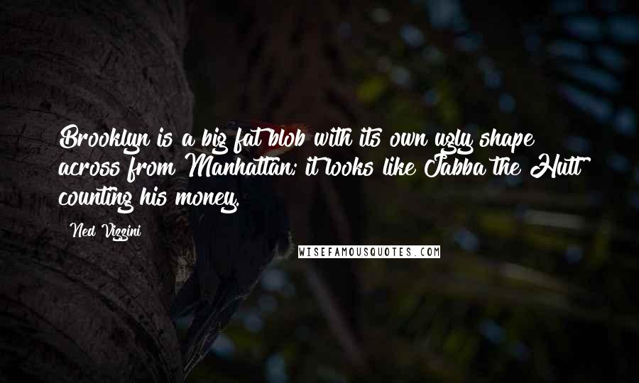 Ned Vizzini Quotes: Brooklyn is a big fat blob with its own ugly shape across from Manhattan; it looks like Jabba the Hutt counting his money.