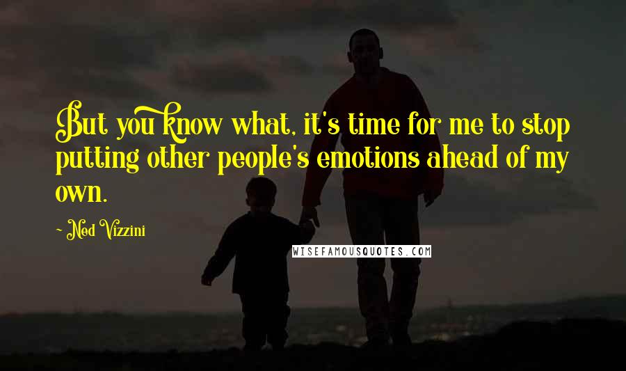 Ned Vizzini Quotes: But you know what, it's time for me to stop putting other people's emotions ahead of my own.