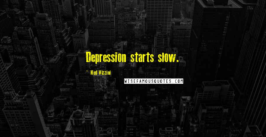 Ned Vizzini Quotes: Depression starts slow.