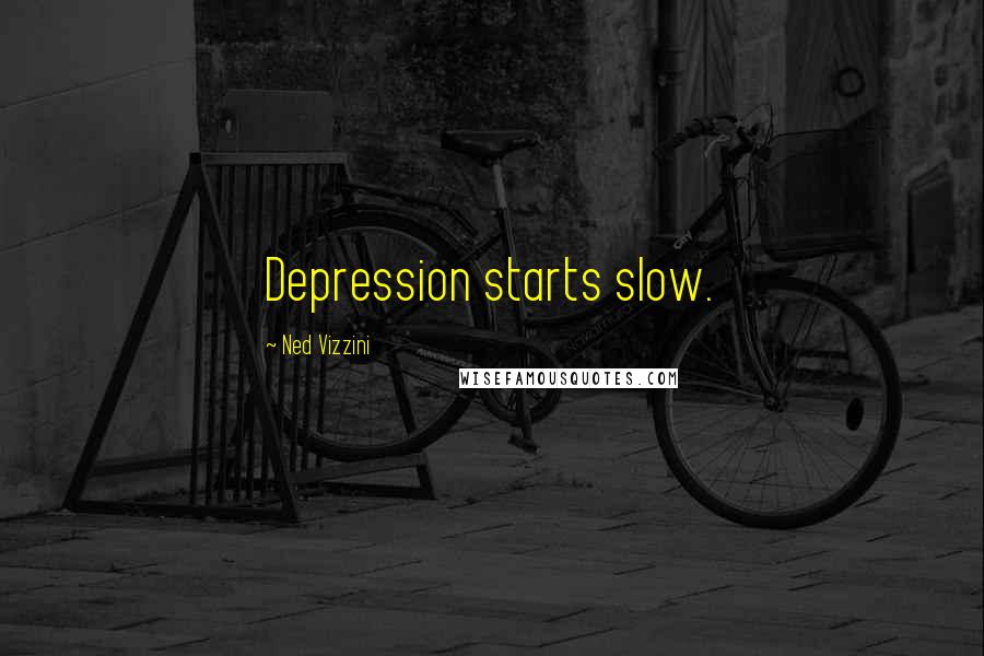 Ned Vizzini Quotes: Depression starts slow.