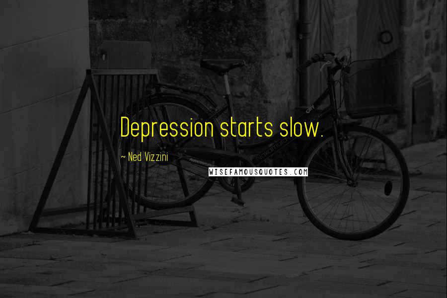 Ned Vizzini Quotes: Depression starts slow.