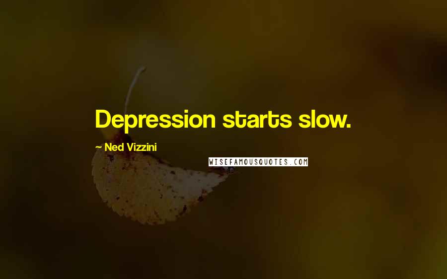 Ned Vizzini Quotes: Depression starts slow.