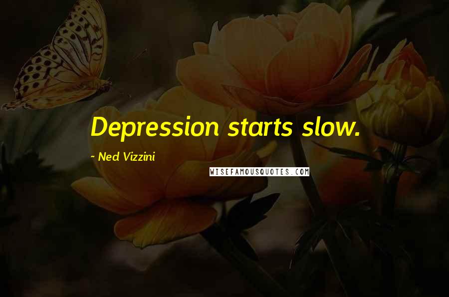 Ned Vizzini Quotes: Depression starts slow.