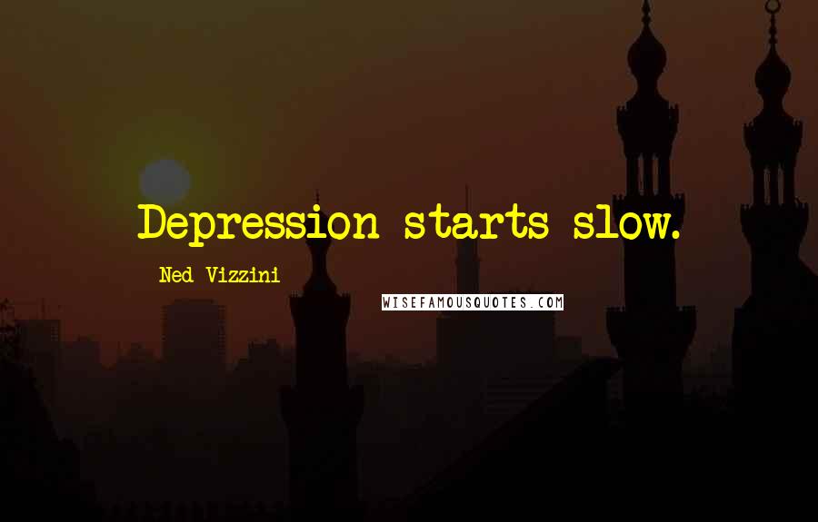 Ned Vizzini Quotes: Depression starts slow.