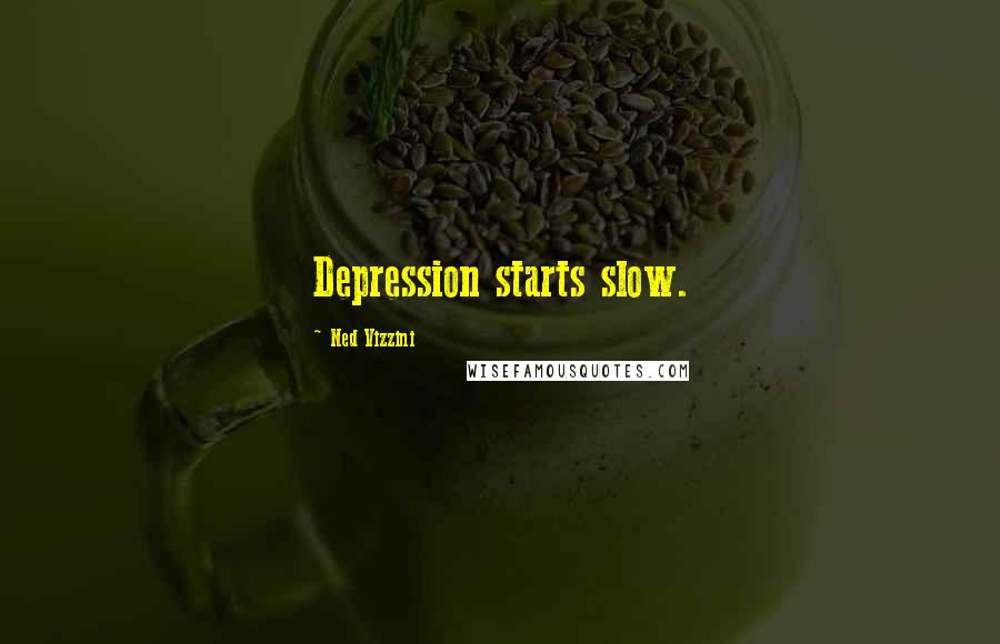 Ned Vizzini Quotes: Depression starts slow.