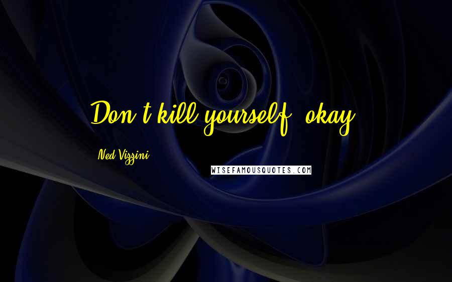 Ned Vizzini Quotes: Don't kill yourself, okay?