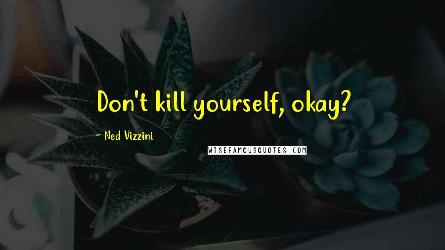 Ned Vizzini Quotes: Don't kill yourself, okay?