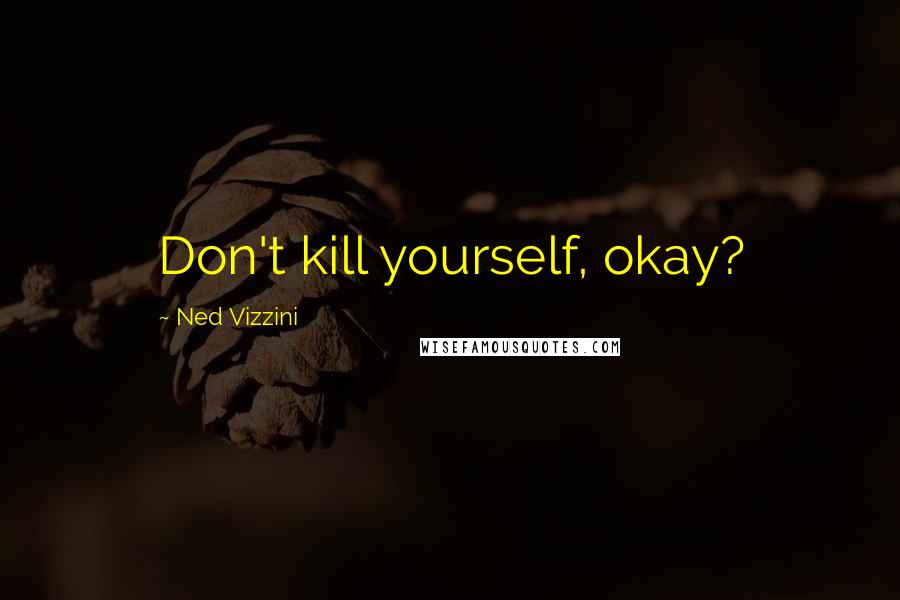 Ned Vizzini Quotes: Don't kill yourself, okay?