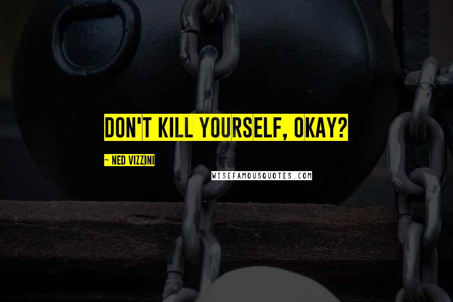 Ned Vizzini Quotes: Don't kill yourself, okay?