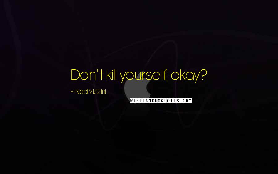 Ned Vizzini Quotes: Don't kill yourself, okay?