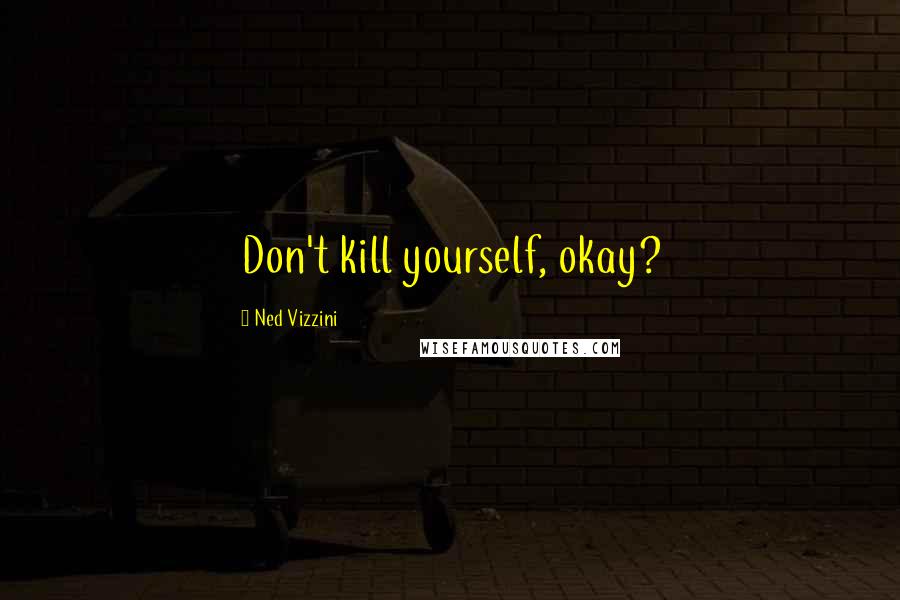 Ned Vizzini Quotes: Don't kill yourself, okay?