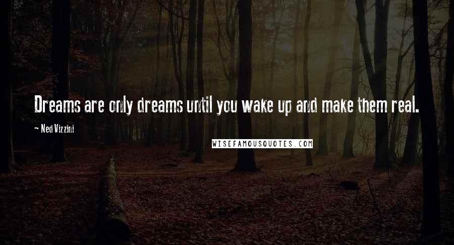 Ned Vizzini Quotes: Dreams are only dreams until you wake up and make them real.