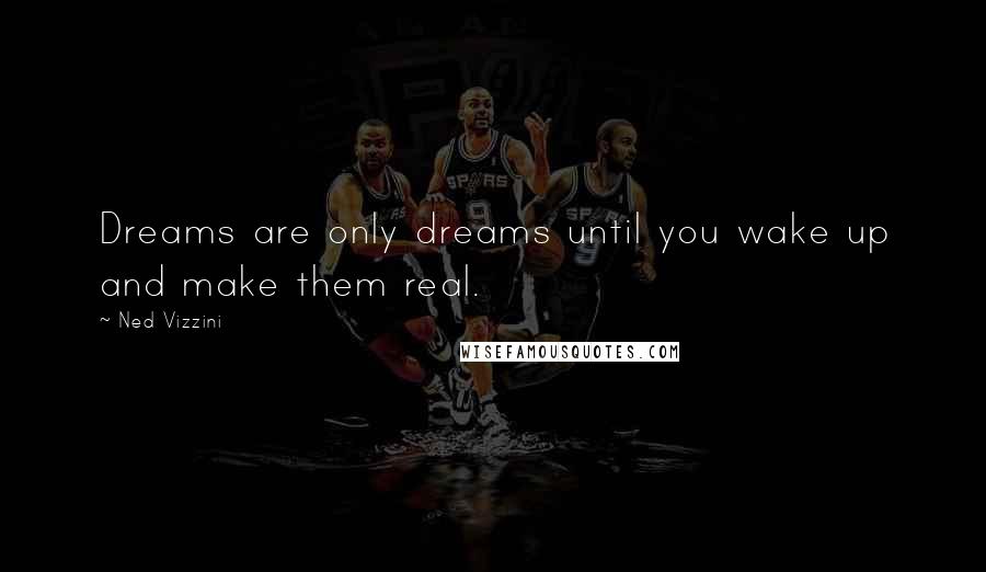 Ned Vizzini Quotes: Dreams are only dreams until you wake up and make them real.