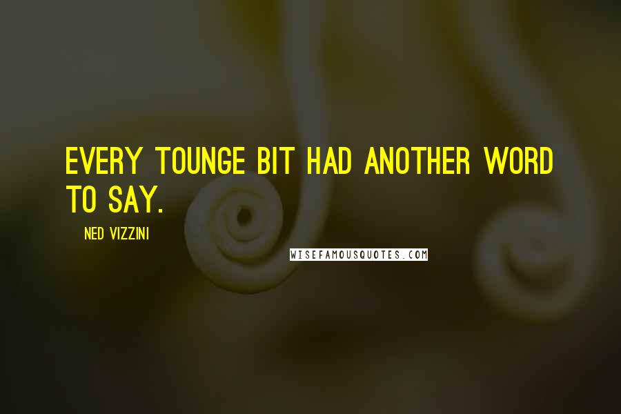 Ned Vizzini Quotes: Every tounge bit had another word to say.