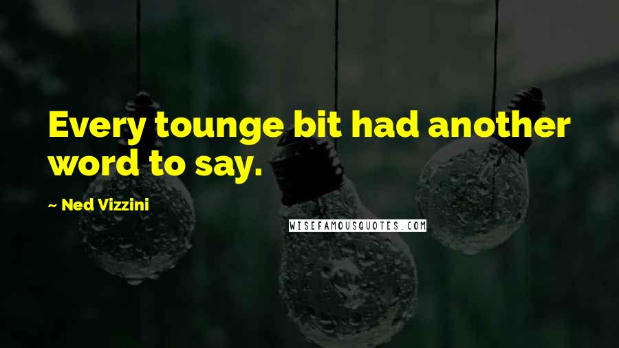 Ned Vizzini Quotes: Every tounge bit had another word to say.