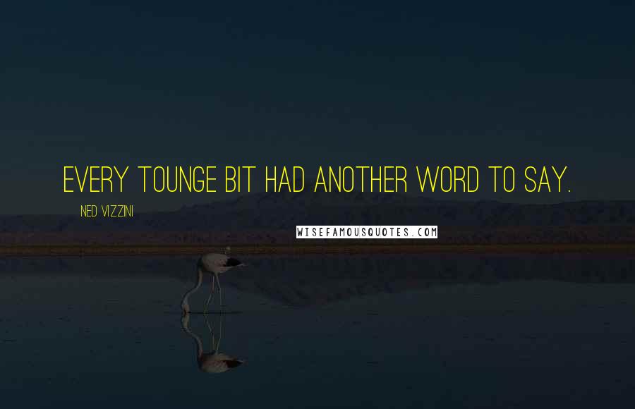 Ned Vizzini Quotes: Every tounge bit had another word to say.