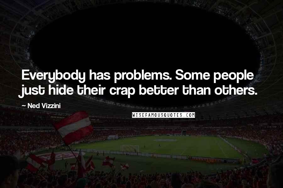 Ned Vizzini Quotes: Everybody has problems. Some people just hide their crap better than others.