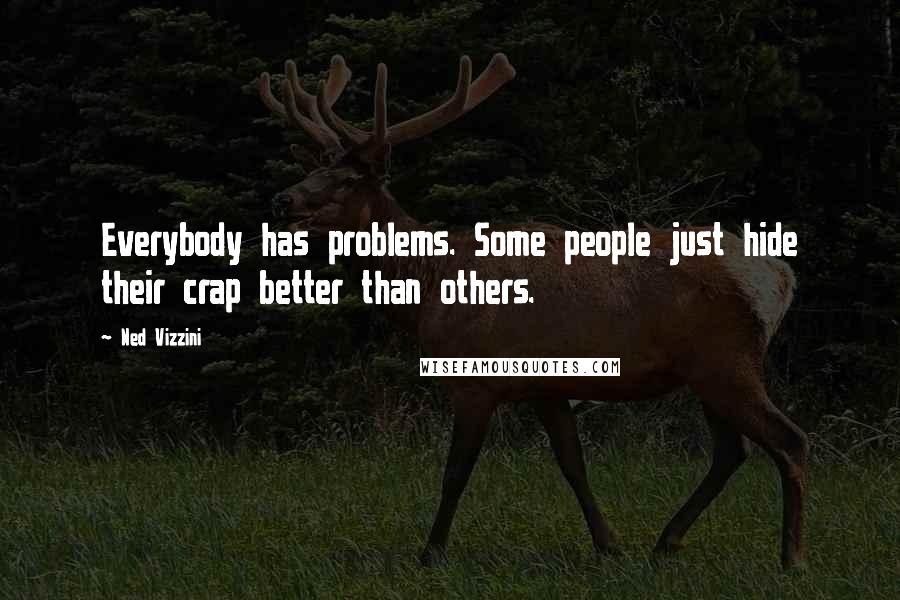 Ned Vizzini Quotes: Everybody has problems. Some people just hide their crap better than others.