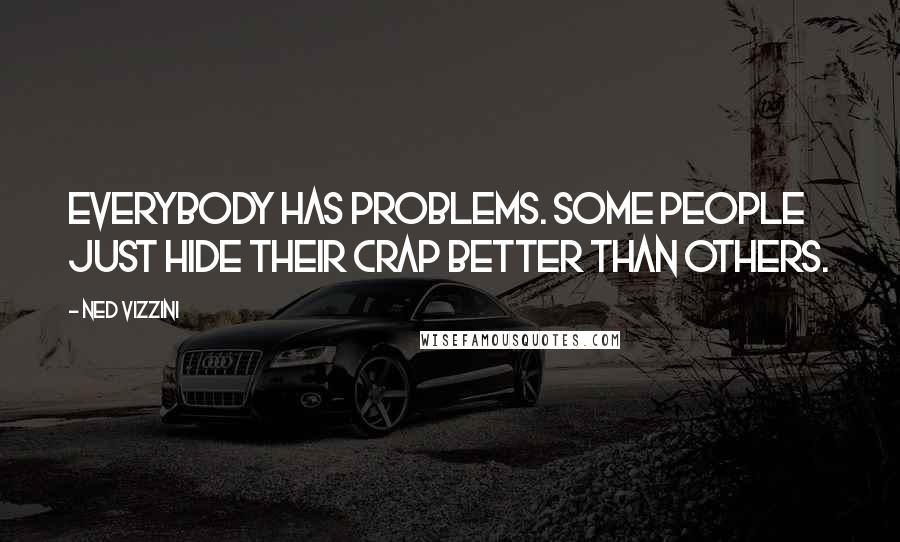 Ned Vizzini Quotes: Everybody has problems. Some people just hide their crap better than others.