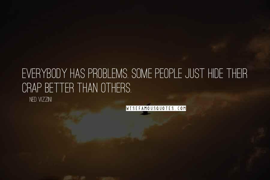 Ned Vizzini Quotes: Everybody has problems. Some people just hide their crap better than others.