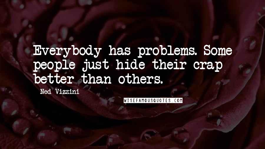 Ned Vizzini Quotes: Everybody has problems. Some people just hide their crap better than others.