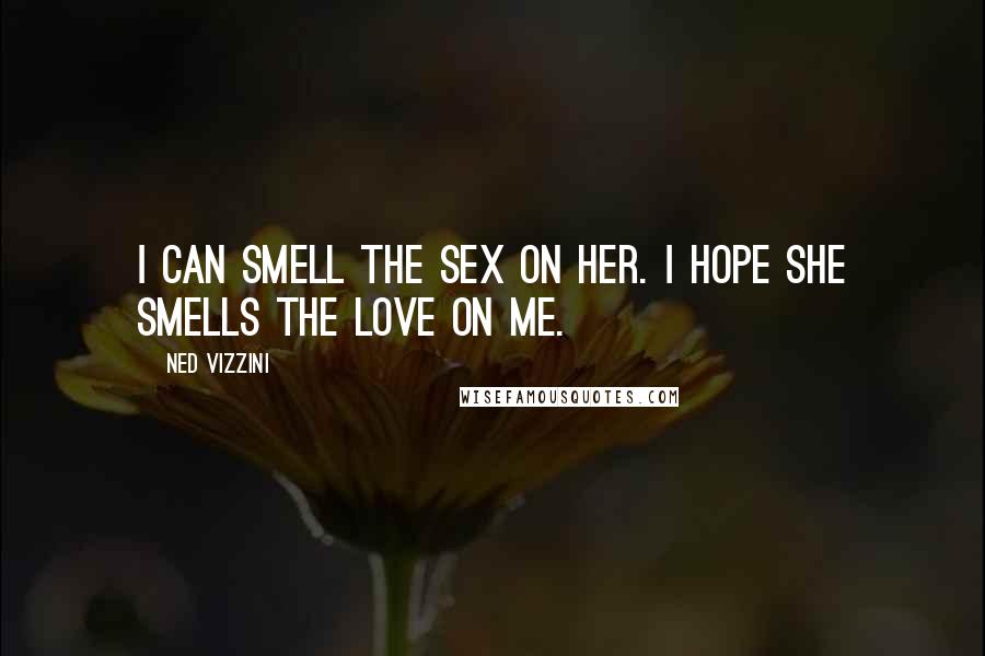 Ned Vizzini Quotes: I can smell the sex on her. I hope she smells the love on me.