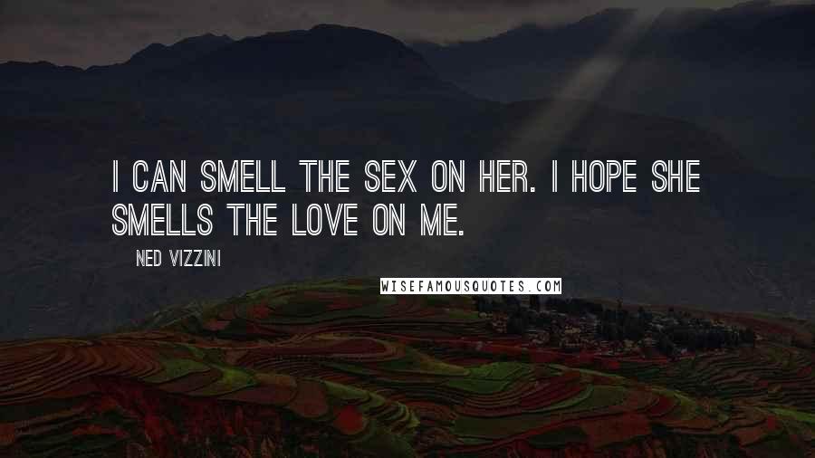 Ned Vizzini Quotes: I can smell the sex on her. I hope she smells the love on me.