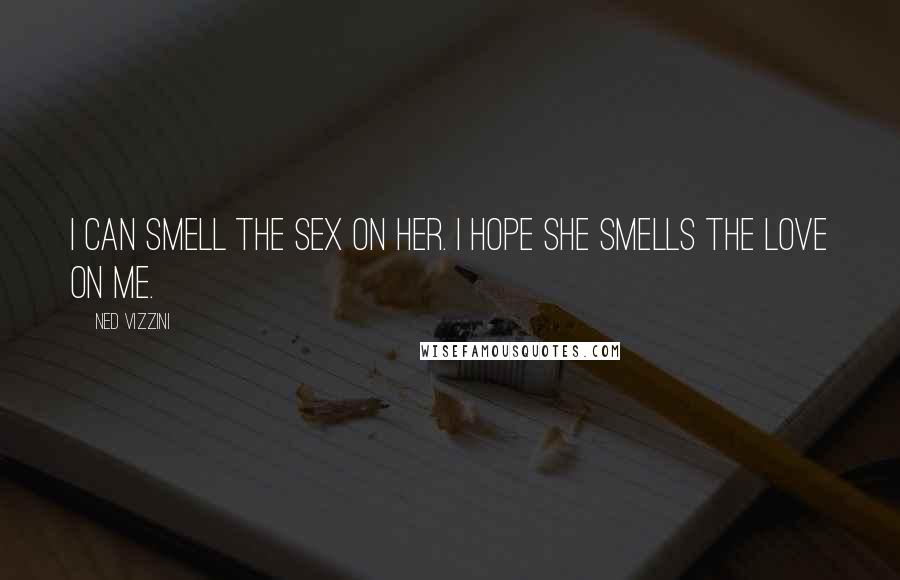 Ned Vizzini Quotes: I can smell the sex on her. I hope she smells the love on me.