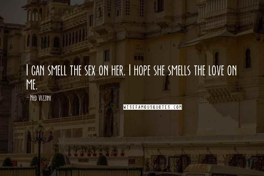 Ned Vizzini Quotes: I can smell the sex on her. I hope she smells the love on me.