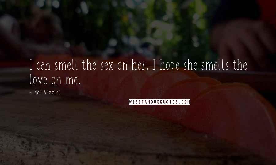 Ned Vizzini Quotes: I can smell the sex on her. I hope she smells the love on me.