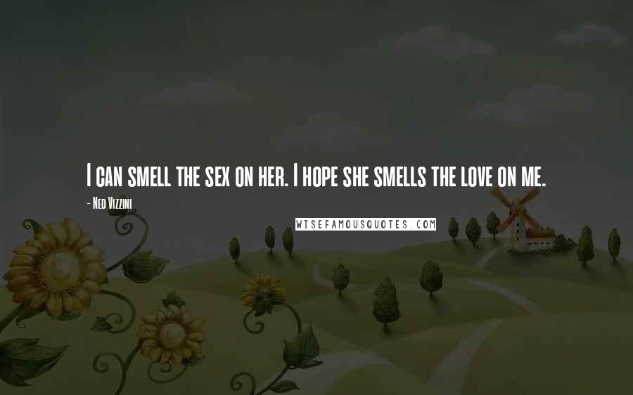 Ned Vizzini Quotes: I can smell the sex on her. I hope she smells the love on me.