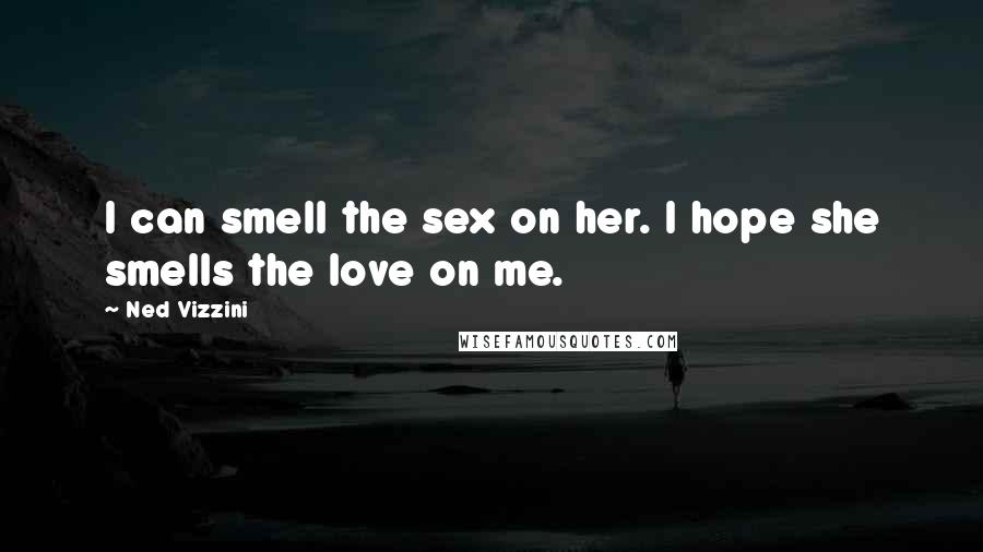 Ned Vizzini Quotes: I can smell the sex on her. I hope she smells the love on me.