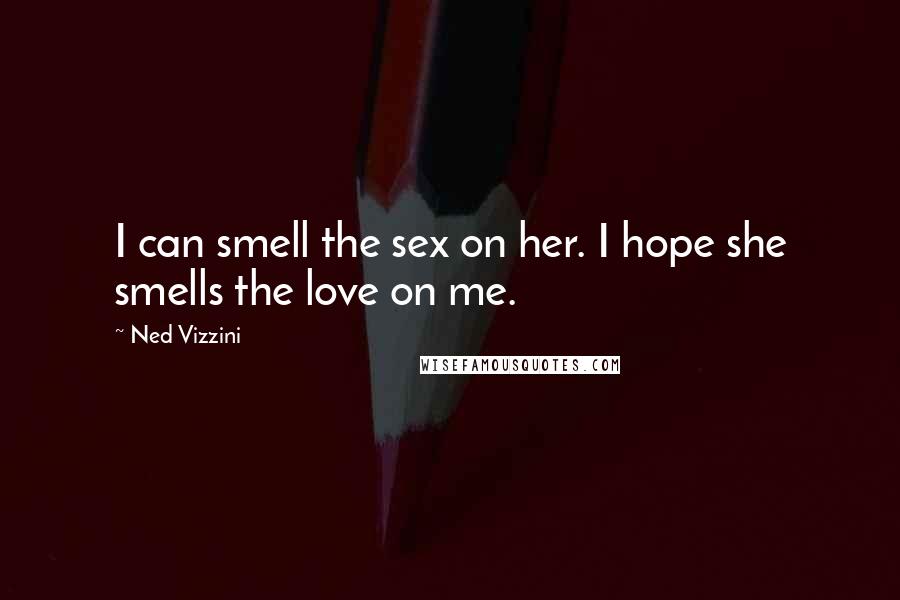 Ned Vizzini Quotes: I can smell the sex on her. I hope she smells the love on me.