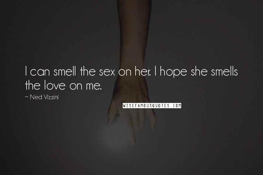 Ned Vizzini Quotes: I can smell the sex on her. I hope she smells the love on me.
