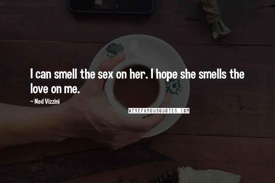 Ned Vizzini Quotes: I can smell the sex on her. I hope she smells the love on me.