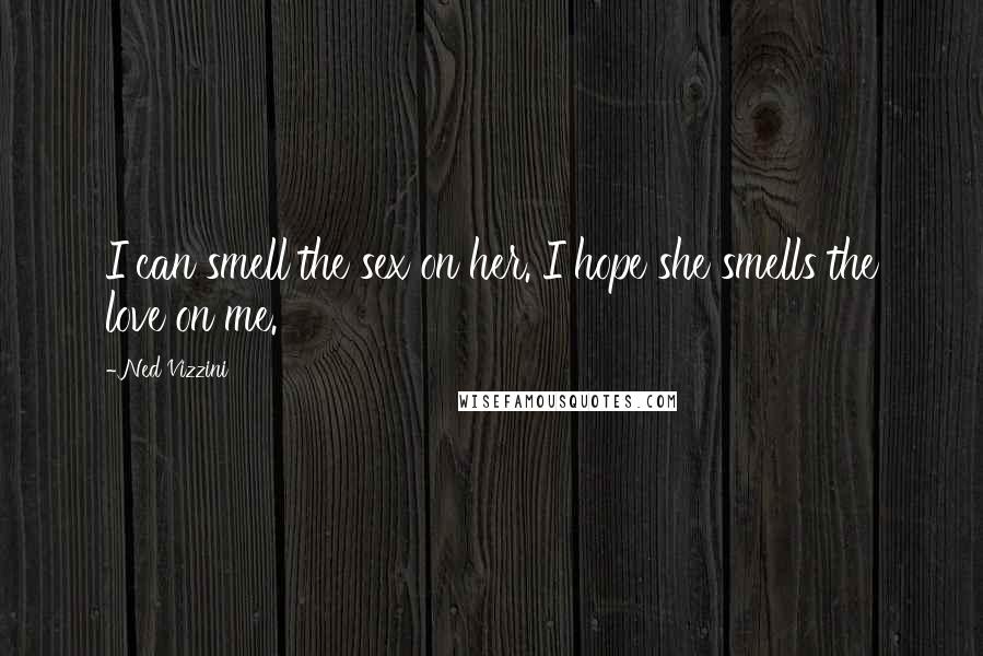 Ned Vizzini Quotes: I can smell the sex on her. I hope she smells the love on me.